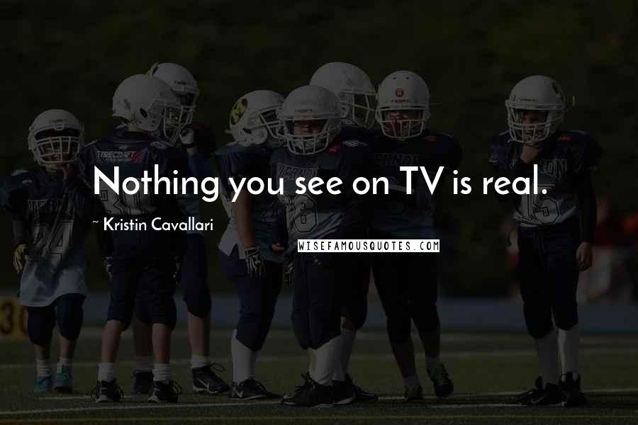 Kristin Cavallari Quotes: Nothing you see on TV is real.