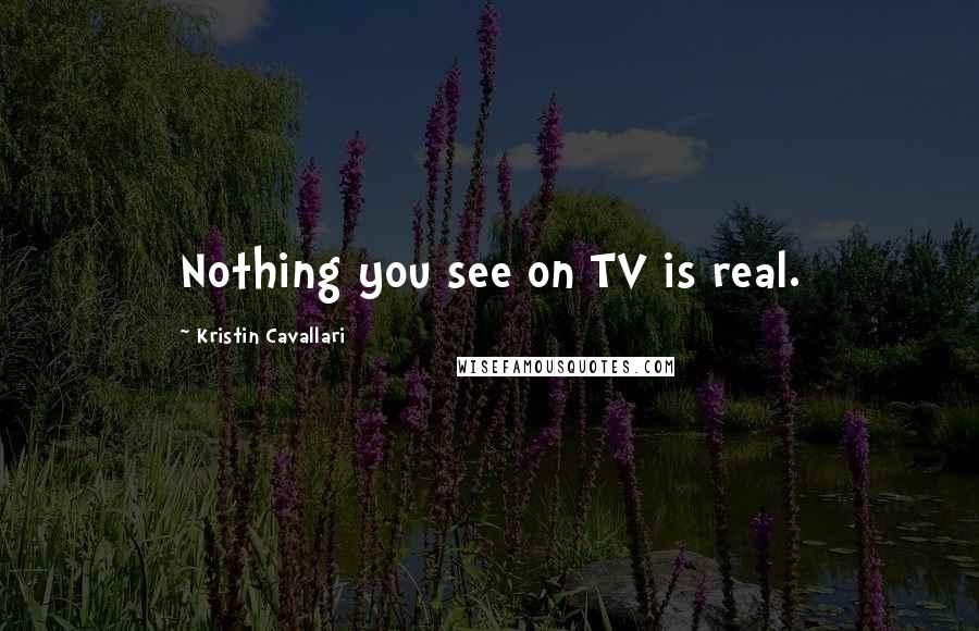 Kristin Cavallari Quotes: Nothing you see on TV is real.