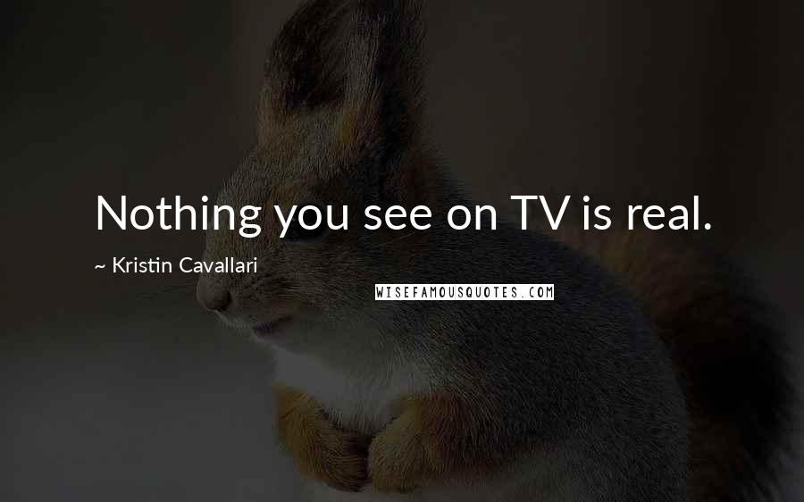 Kristin Cavallari Quotes: Nothing you see on TV is real.