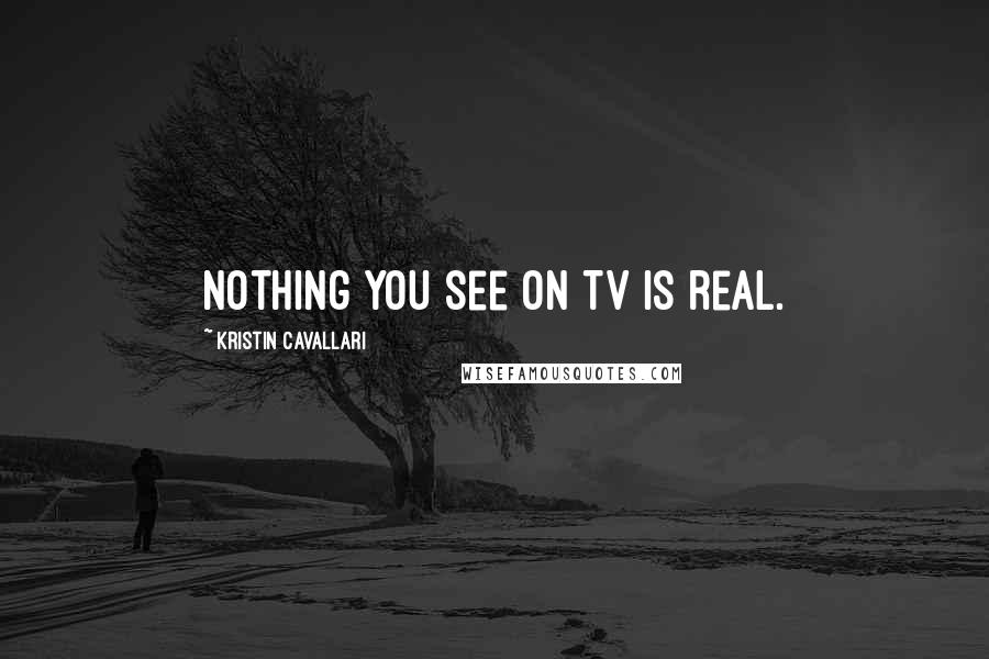 Kristin Cavallari Quotes: Nothing you see on TV is real.