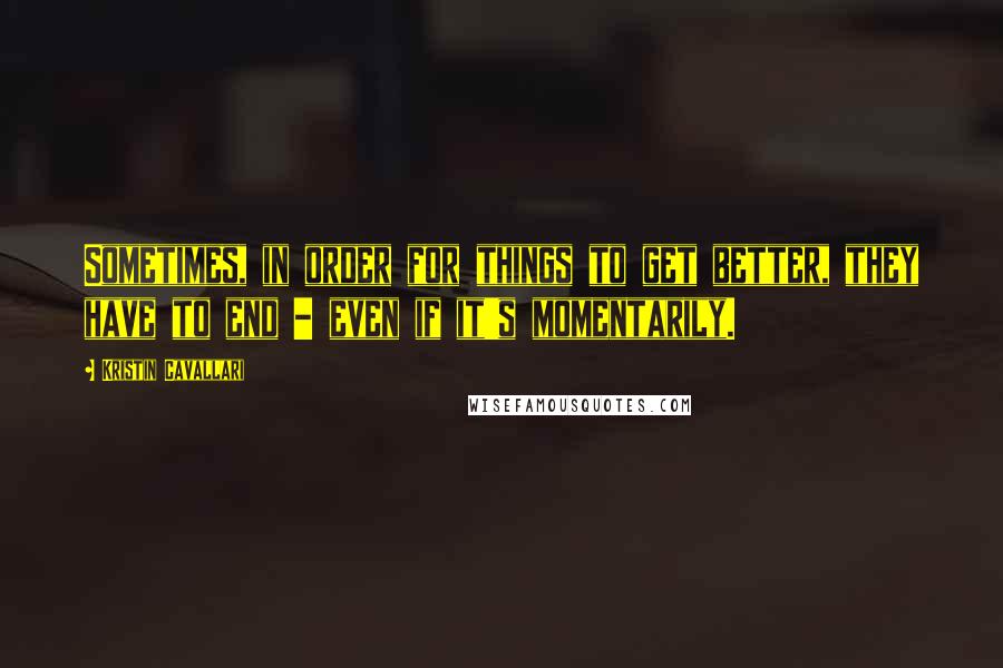 Kristin Cavallari Quotes: Sometimes, in order for things to get better, they have to end - even if it's momentarily.