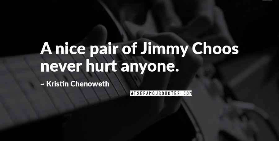Kristin Chenoweth Quotes: A nice pair of Jimmy Choos never hurt anyone.