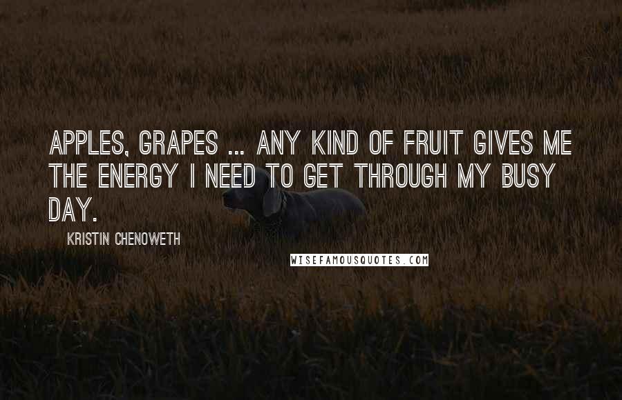 Kristin Chenoweth Quotes: Apples, grapes ... any kind of fruit gives me the energy I need to get through my busy day.