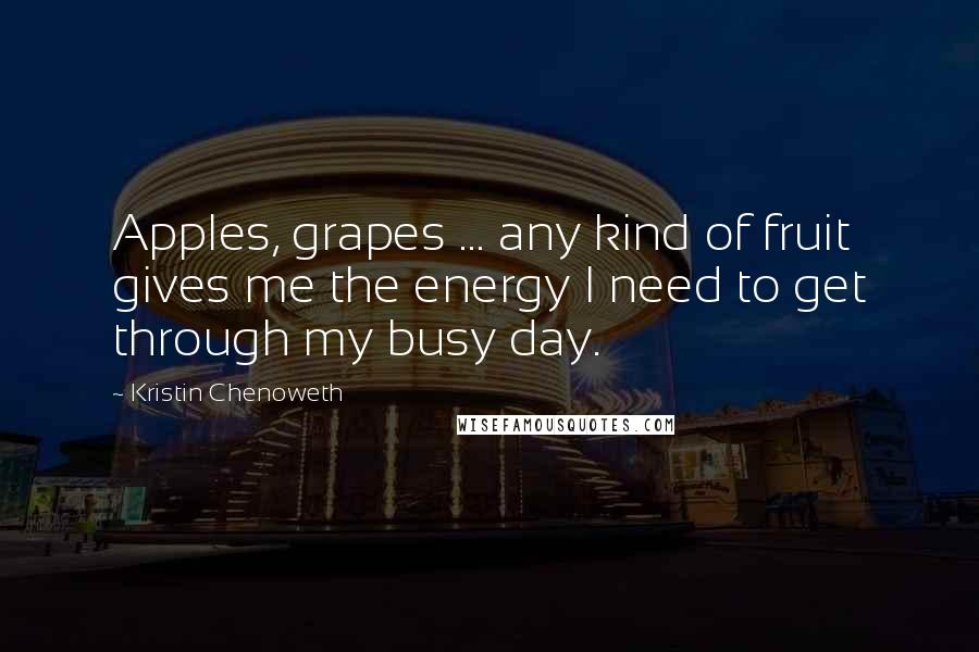 Kristin Chenoweth Quotes: Apples, grapes ... any kind of fruit gives me the energy I need to get through my busy day.