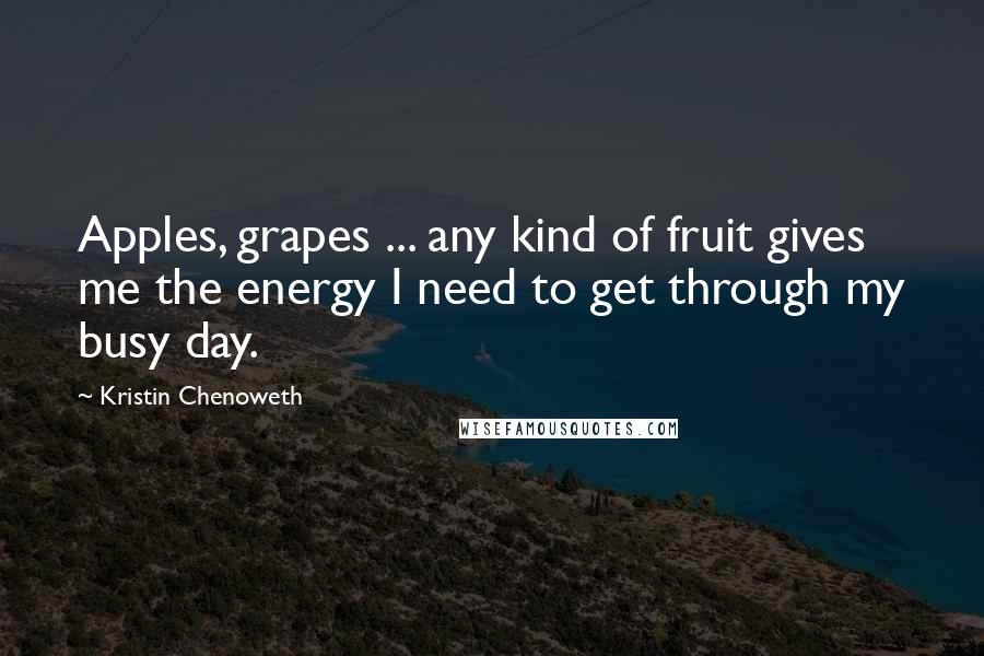 Kristin Chenoweth Quotes: Apples, grapes ... any kind of fruit gives me the energy I need to get through my busy day.