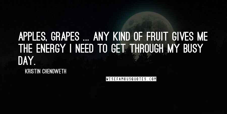 Kristin Chenoweth Quotes: Apples, grapes ... any kind of fruit gives me the energy I need to get through my busy day.