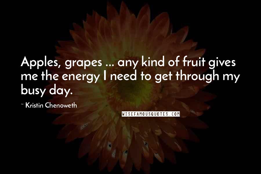 Kristin Chenoweth Quotes: Apples, grapes ... any kind of fruit gives me the energy I need to get through my busy day.