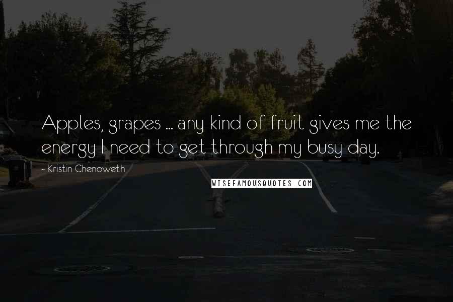 Kristin Chenoweth Quotes: Apples, grapes ... any kind of fruit gives me the energy I need to get through my busy day.
