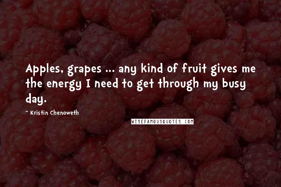 Kristin Chenoweth Quotes: Apples, grapes ... any kind of fruit gives me the energy I need to get through my busy day.