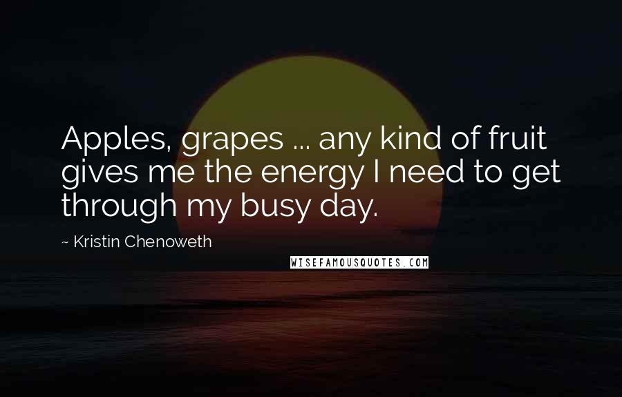 Kristin Chenoweth Quotes: Apples, grapes ... any kind of fruit gives me the energy I need to get through my busy day.