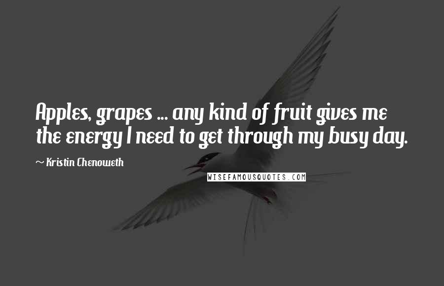 Kristin Chenoweth Quotes: Apples, grapes ... any kind of fruit gives me the energy I need to get through my busy day.