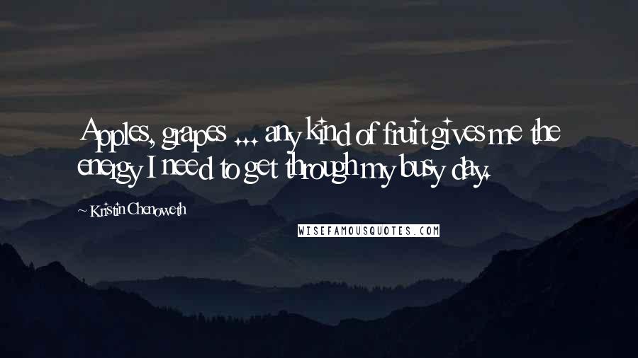 Kristin Chenoweth Quotes: Apples, grapes ... any kind of fruit gives me the energy I need to get through my busy day.