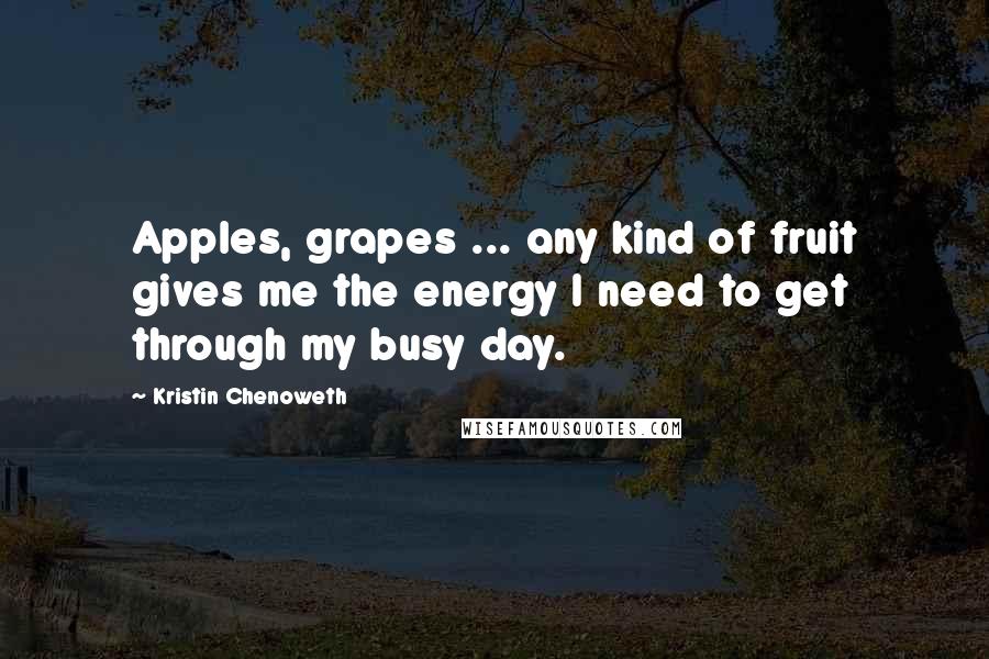 Kristin Chenoweth Quotes: Apples, grapes ... any kind of fruit gives me the energy I need to get through my busy day.