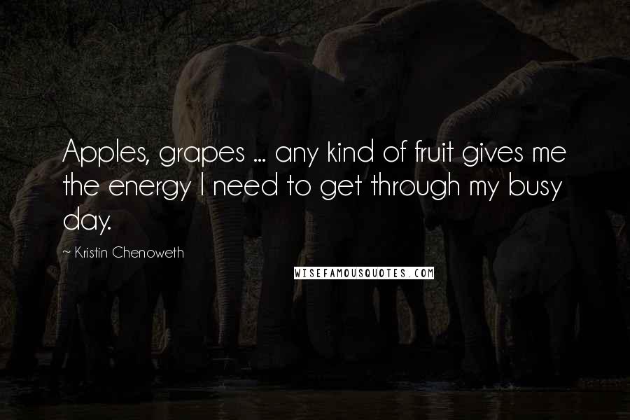 Kristin Chenoweth Quotes: Apples, grapes ... any kind of fruit gives me the energy I need to get through my busy day.