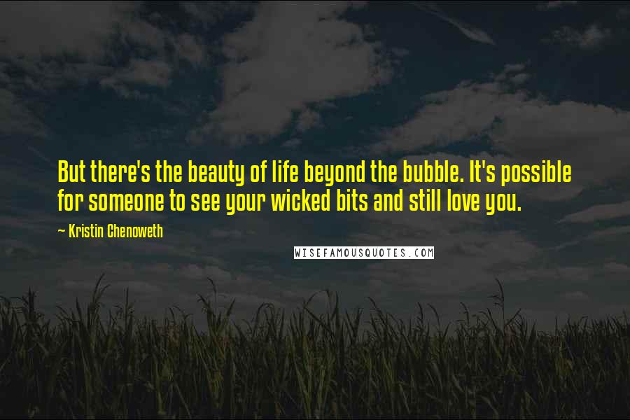 Kristin Chenoweth Quotes: But there's the beauty of life beyond the bubble. It's possible for someone to see your wicked bits and still love you.