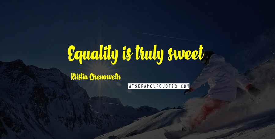 Kristin Chenoweth Quotes: Equality is truly sweet.