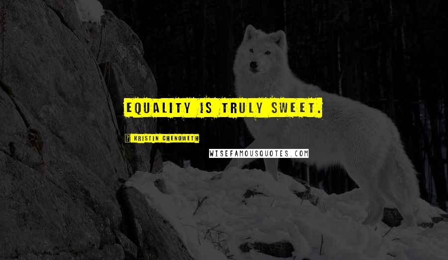 Kristin Chenoweth Quotes: Equality is truly sweet.