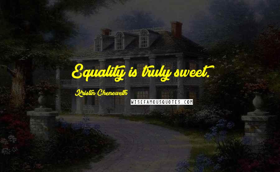 Kristin Chenoweth Quotes: Equality is truly sweet.