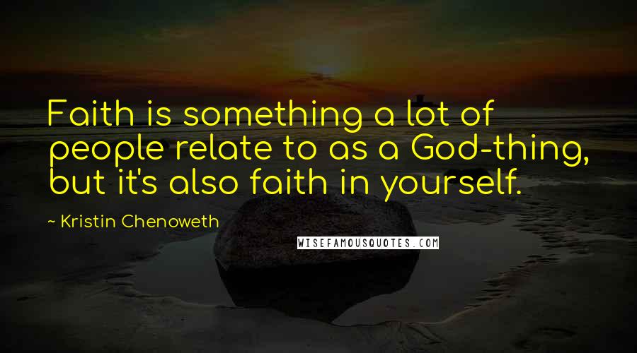 Kristin Chenoweth Quotes: Faith is something a lot of people relate to as a God-thing, but it's also faith in yourself.