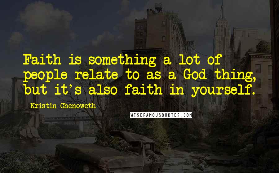 Kristin Chenoweth Quotes: Faith is something a lot of people relate to as a God-thing, but it's also faith in yourself.