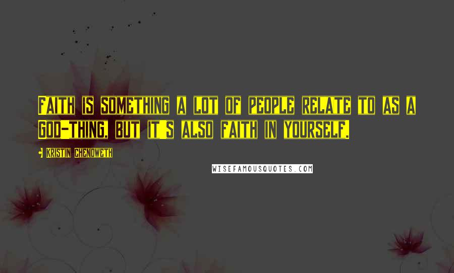 Kristin Chenoweth Quotes: Faith is something a lot of people relate to as a God-thing, but it's also faith in yourself.