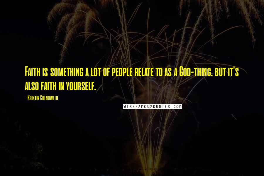 Kristin Chenoweth Quotes: Faith is something a lot of people relate to as a God-thing, but it's also faith in yourself.