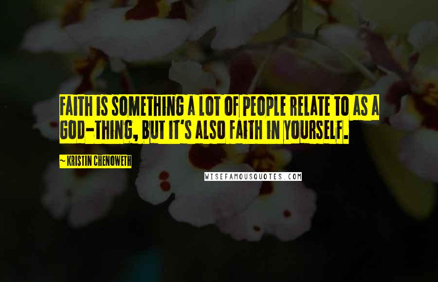 Kristin Chenoweth Quotes: Faith is something a lot of people relate to as a God-thing, but it's also faith in yourself.