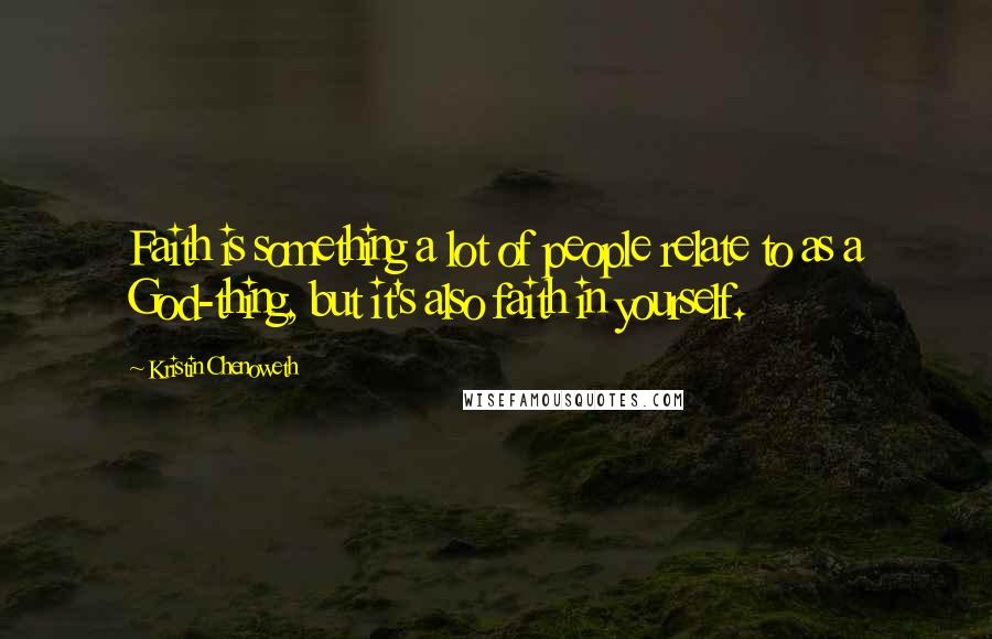 Kristin Chenoweth Quotes: Faith is something a lot of people relate to as a God-thing, but it's also faith in yourself.