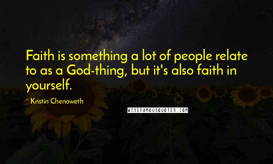 Kristin Chenoweth Quotes: Faith is something a lot of people relate to as a God-thing, but it's also faith in yourself.