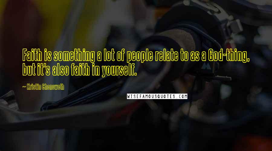 Kristin Chenoweth Quotes: Faith is something a lot of people relate to as a God-thing, but it's also faith in yourself.