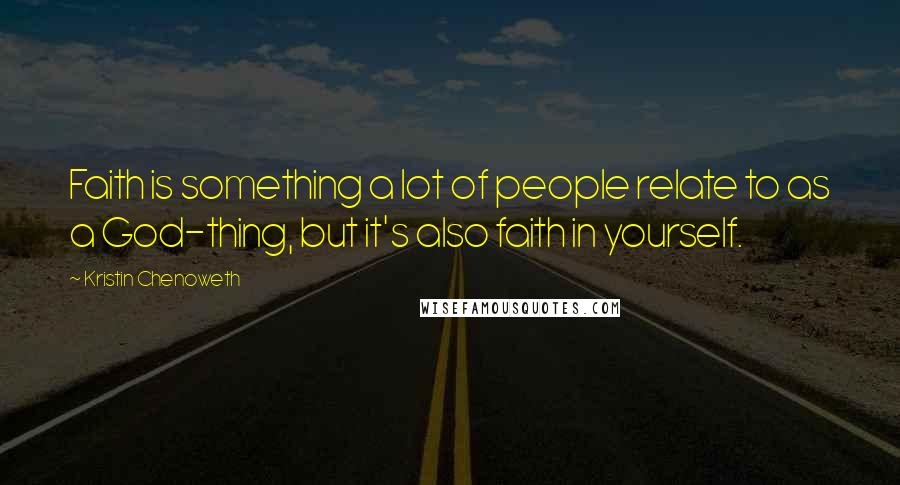 Kristin Chenoweth Quotes: Faith is something a lot of people relate to as a God-thing, but it's also faith in yourself.