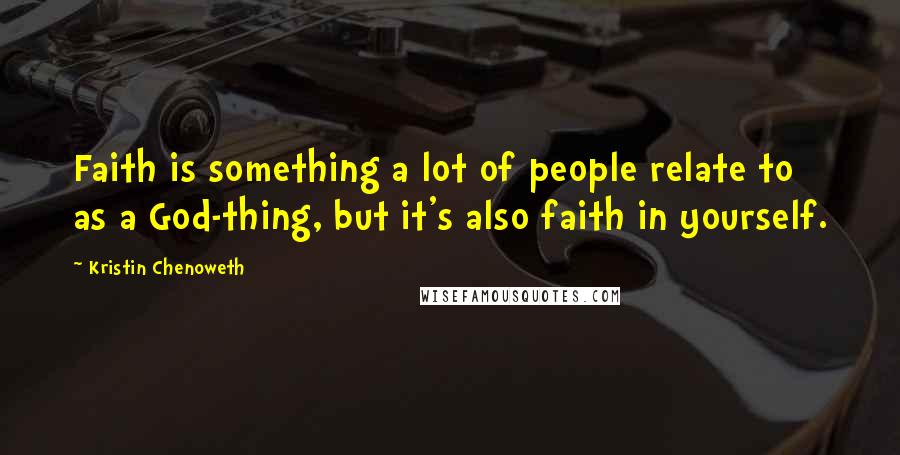 Kristin Chenoweth Quotes: Faith is something a lot of people relate to as a God-thing, but it's also faith in yourself.