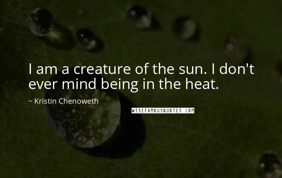 Kristin Chenoweth Quotes: I am a creature of the sun. I don't ever mind being in the heat.