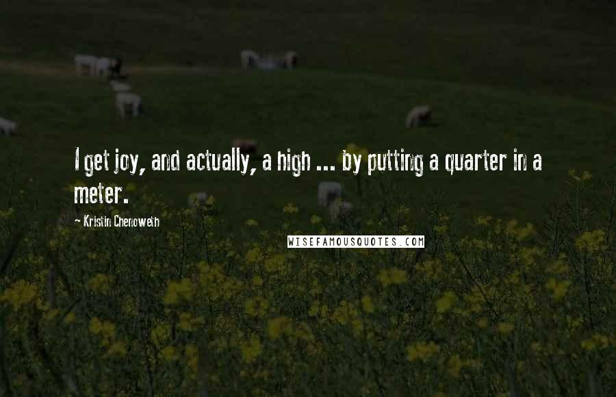 Kristin Chenoweth Quotes: I get joy, and actually, a high ... by putting a quarter in a meter.