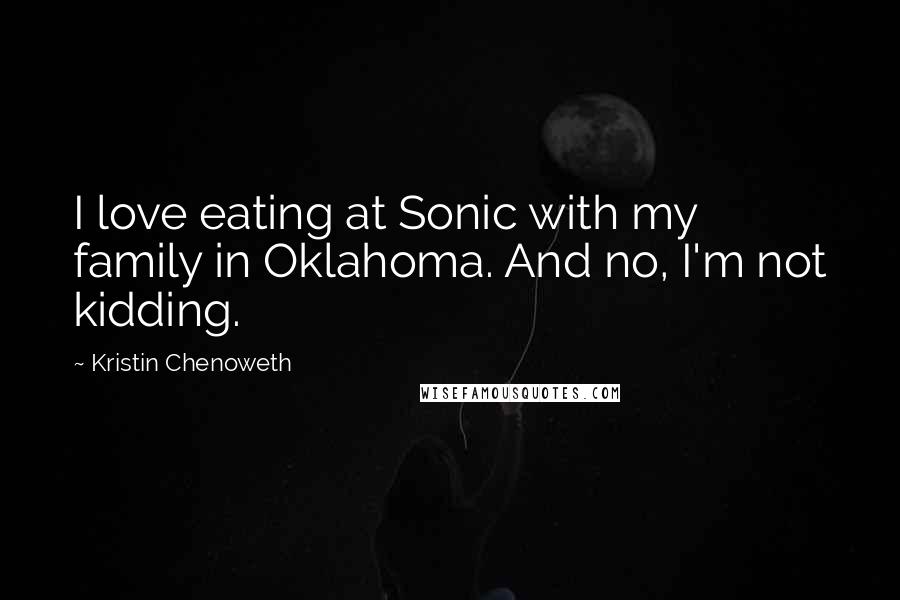 Kristin Chenoweth Quotes: I love eating at Sonic with my family in Oklahoma. And no, I'm not kidding.