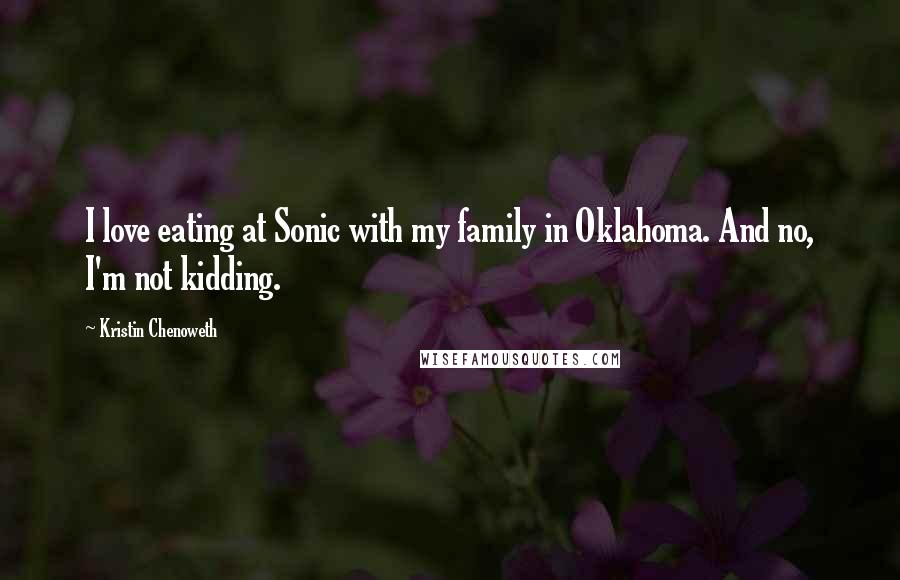 Kristin Chenoweth Quotes: I love eating at Sonic with my family in Oklahoma. And no, I'm not kidding.