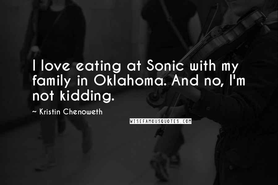 Kristin Chenoweth Quotes: I love eating at Sonic with my family in Oklahoma. And no, I'm not kidding.