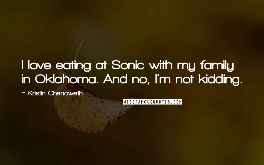 Kristin Chenoweth Quotes: I love eating at Sonic with my family in Oklahoma. And no, I'm not kidding.