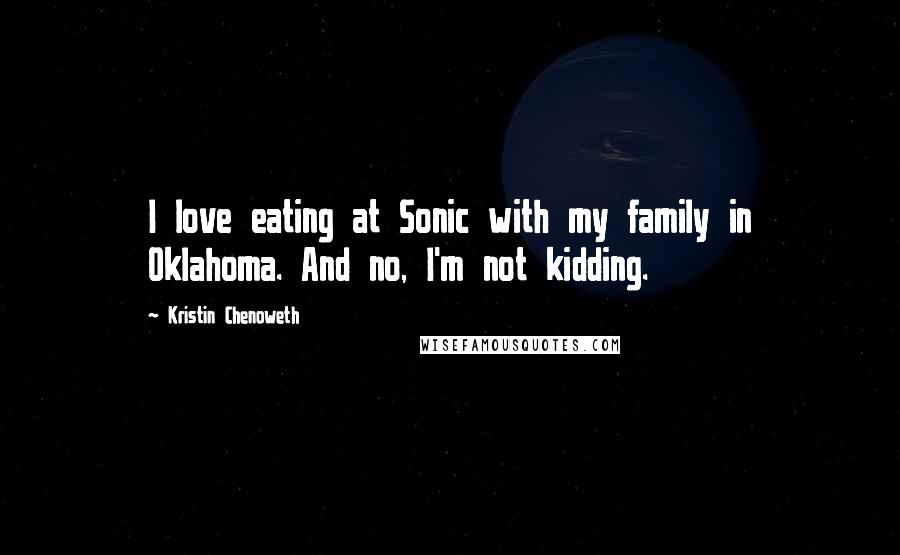 Kristin Chenoweth Quotes: I love eating at Sonic with my family in Oklahoma. And no, I'm not kidding.