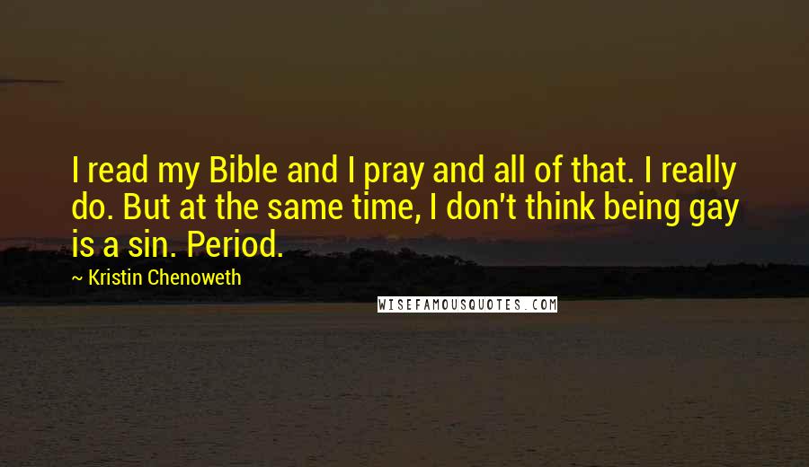 Kristin Chenoweth Quotes: I read my Bible and I pray and all of that. I really do. But at the same time, I don't think being gay is a sin. Period.