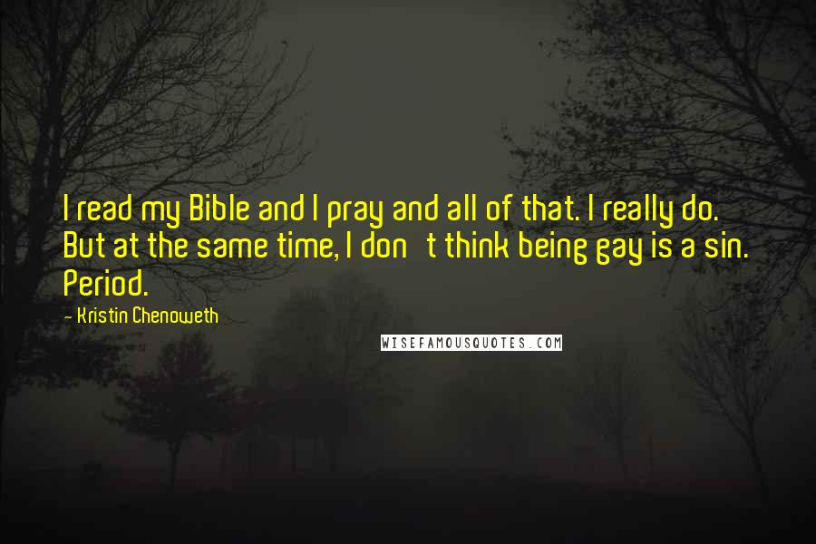 Kristin Chenoweth Quotes: I read my Bible and I pray and all of that. I really do. But at the same time, I don't think being gay is a sin. Period.