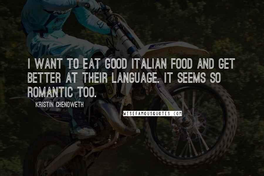 Kristin Chenoweth Quotes: I want to eat good Italian food and get better at their language. It seems so romantic too.