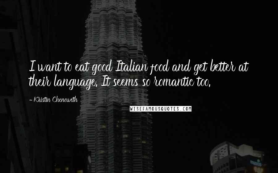 Kristin Chenoweth Quotes: I want to eat good Italian food and get better at their language. It seems so romantic too.