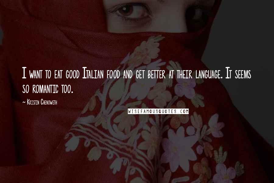 Kristin Chenoweth Quotes: I want to eat good Italian food and get better at their language. It seems so romantic too.