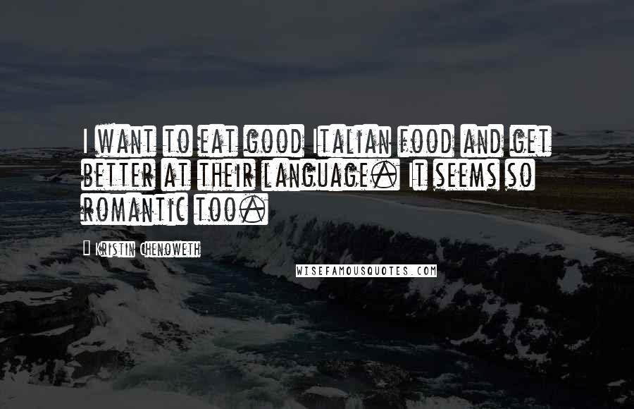 Kristin Chenoweth Quotes: I want to eat good Italian food and get better at their language. It seems so romantic too.