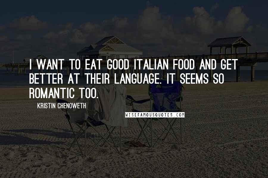 Kristin Chenoweth Quotes: I want to eat good Italian food and get better at their language. It seems so romantic too.