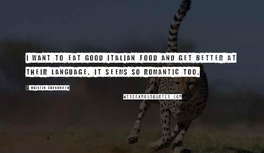 Kristin Chenoweth Quotes: I want to eat good Italian food and get better at their language. It seems so romantic too.