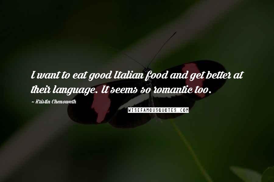 Kristin Chenoweth Quotes: I want to eat good Italian food and get better at their language. It seems so romantic too.