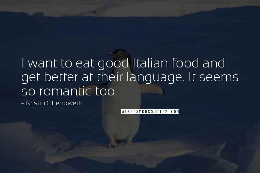 Kristin Chenoweth Quotes: I want to eat good Italian food and get better at their language. It seems so romantic too.