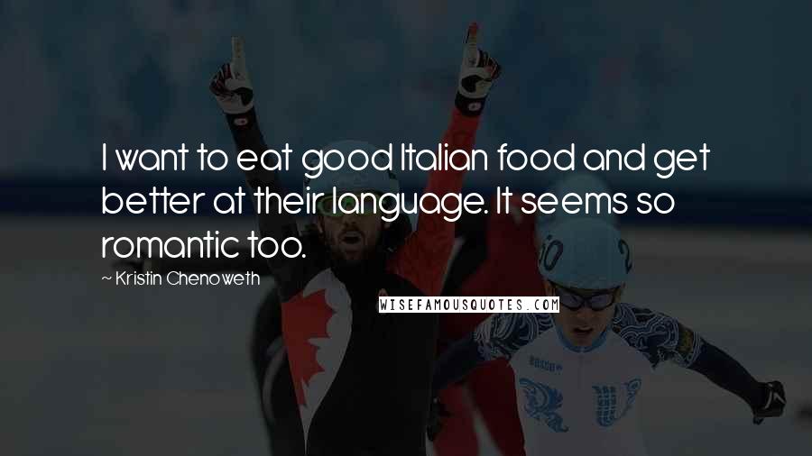 Kristin Chenoweth Quotes: I want to eat good Italian food and get better at their language. It seems so romantic too.